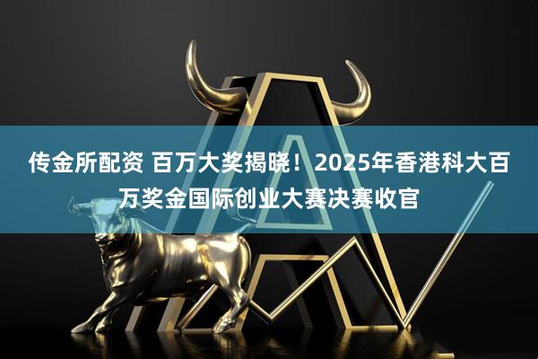 传金所配资 百万大奖揭晓！2025年香港科大百万奖金国际创业大赛决赛收官