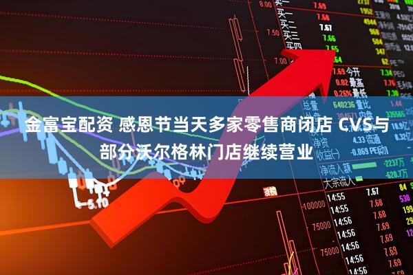 金富宝配资 感恩节当天多家零售商闭店 CVS与部分沃尔格林门店继续营业