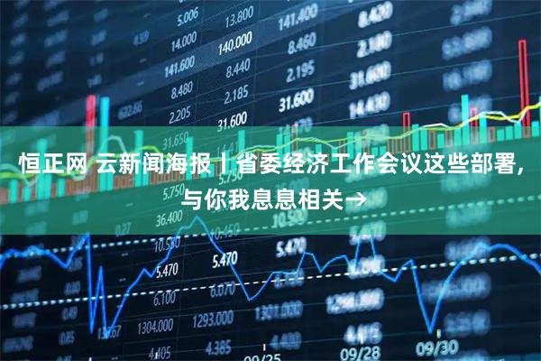 恒正网 云新闻海报丨省委经济工作会议这些部署, 与你我息息相关→