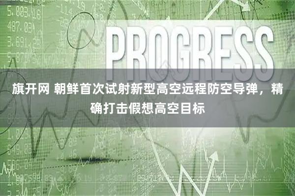 旗开网 朝鲜首次试射新型高空远程防空导弹，精确打击假想高空目标