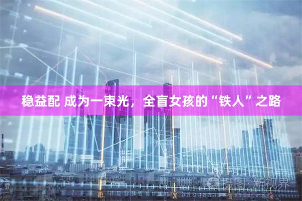 稳益配 成为一束光，全盲女孩的“铁人”之路