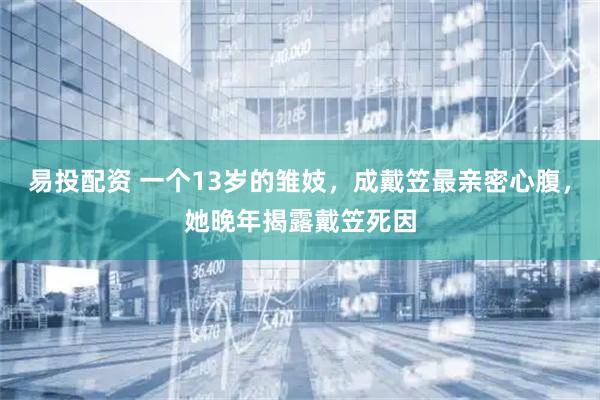 易投配资 一个13岁的雏妓，成戴笠最亲密心腹，她晚年揭露戴笠死因