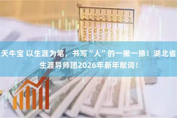 天牛宝 以生涯为笔，书写“人”的一撇一捺！湖北省生涯导师团2026年新年献词！