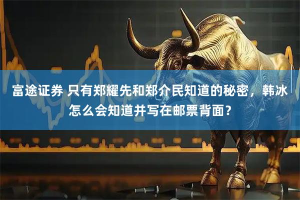 富途证券 只有郑耀先和郑介民知道的秘密，韩冰怎么会知道并写在邮票背面？