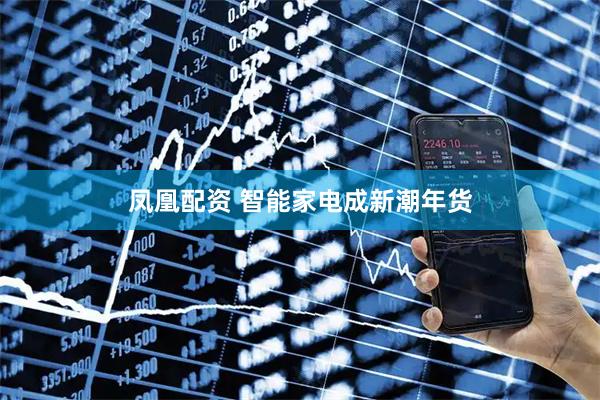凤凰配资 智能家电成新潮年货
