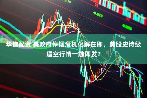 华信配资 美政府停摆危机化解在即，美股史诗级逼空行情一触即发？
