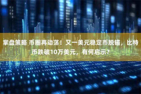 掌盘策略 币圈再动荡！又一美元稳定币脱锚，比特币跌破10万美元，有何启示？