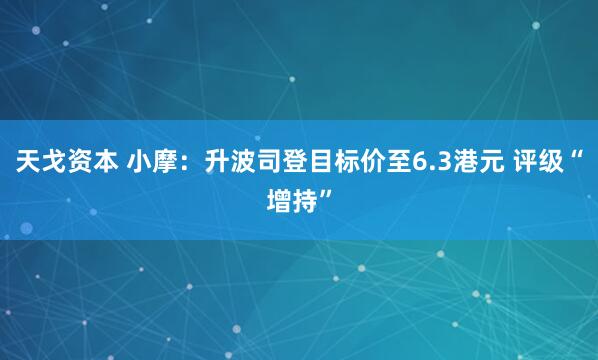 天戈资本 小摩：升波司登目标价至6.3港元 评级“增持”