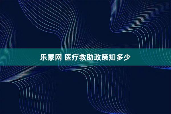 乐蒙网 医疗救助政策知多少